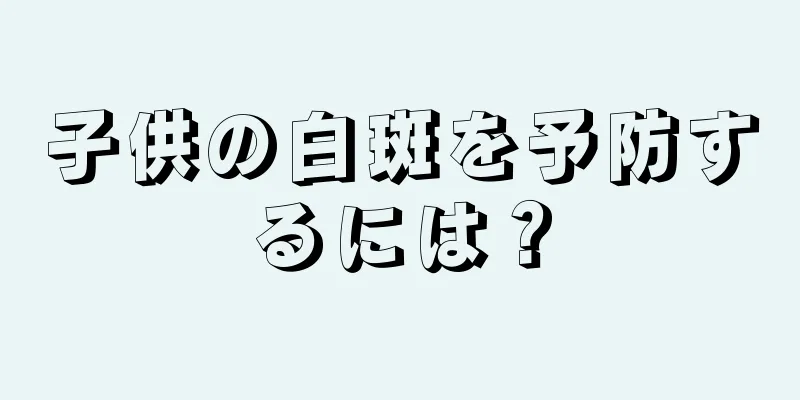 子供の白斑を予防するには？