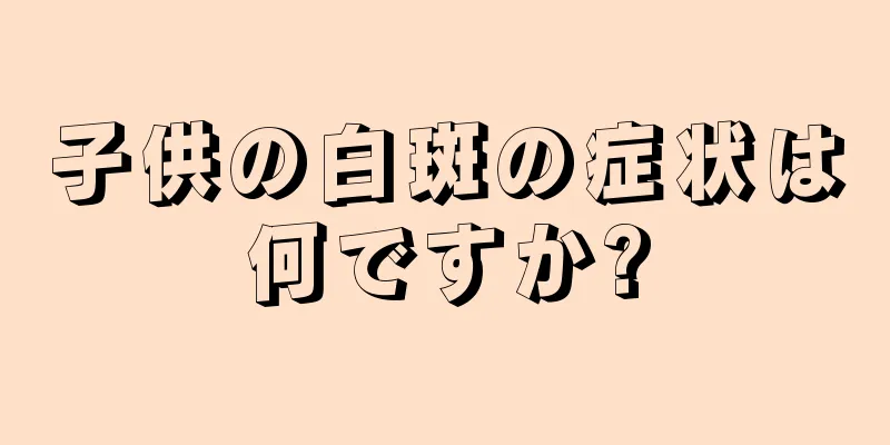 子供の白斑の症状は何ですか?