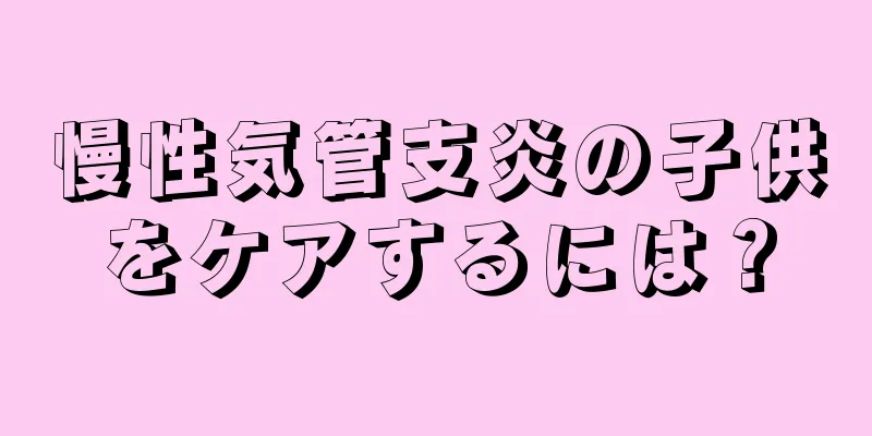 慢性気管支炎の子供をケアするには？