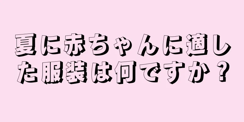 夏に赤ちゃんに適した服装は何ですか？