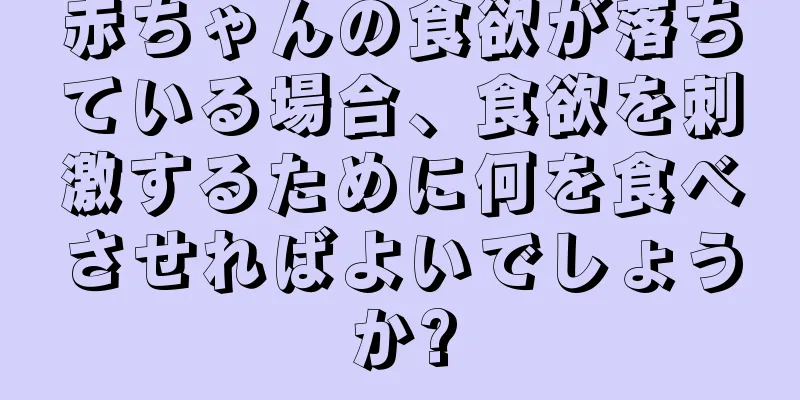 赤ちゃんの食欲が落ちている場合、食欲を刺激するために何を食べさせればよいでしょうか?
