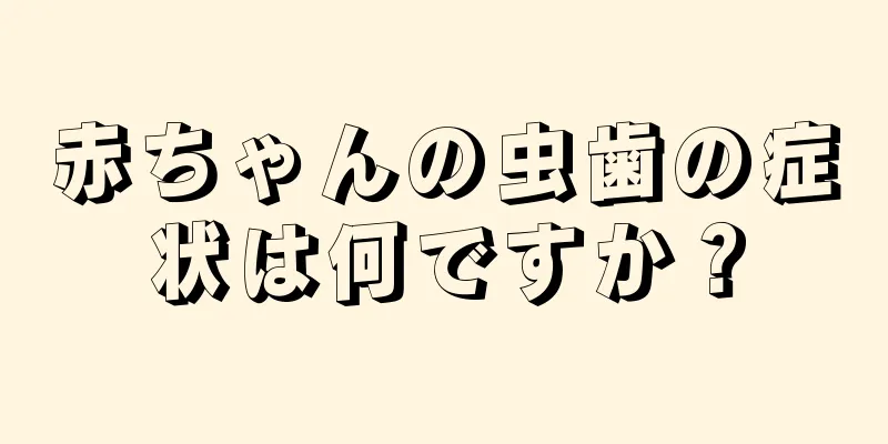 赤ちゃんの虫歯の症状は何ですか？