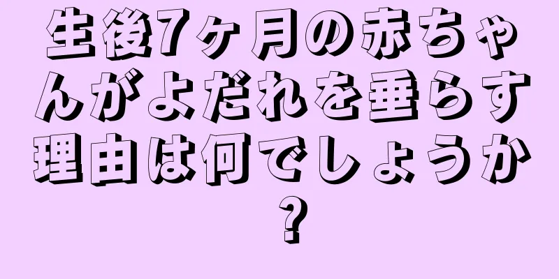 生後7ヶ月の赤ちゃんがよだれを垂らす理由は何でしょうか？