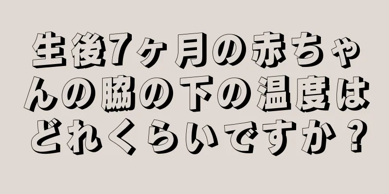 生後7ヶ月の赤ちゃんの脇の下の温度はどれくらいですか？