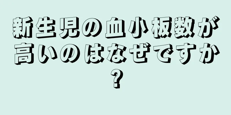新生児の血小板数が高いのはなぜですか?