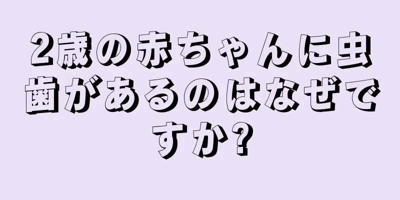 2歳の赤ちゃんに虫歯があるのはなぜですか?