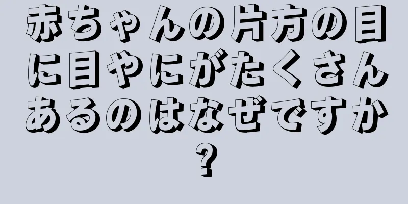 赤ちゃんの片方の目に目やにがたくさんあるのはなぜですか?