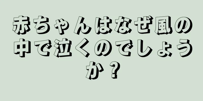 赤ちゃんはなぜ風の中で泣くのでしょうか？