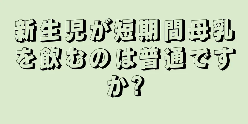 新生児が短期間母乳を飲むのは普通ですか?