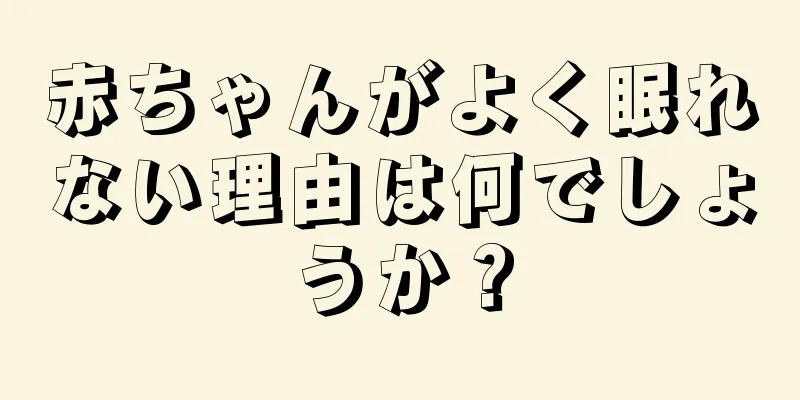 赤ちゃんがよく眠れない理由は何でしょうか？