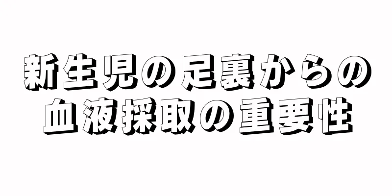 新生児の足裏からの血液採取の重要性