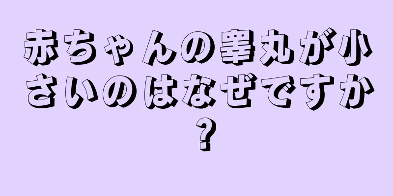 赤ちゃんの睾丸が小さいのはなぜですか？