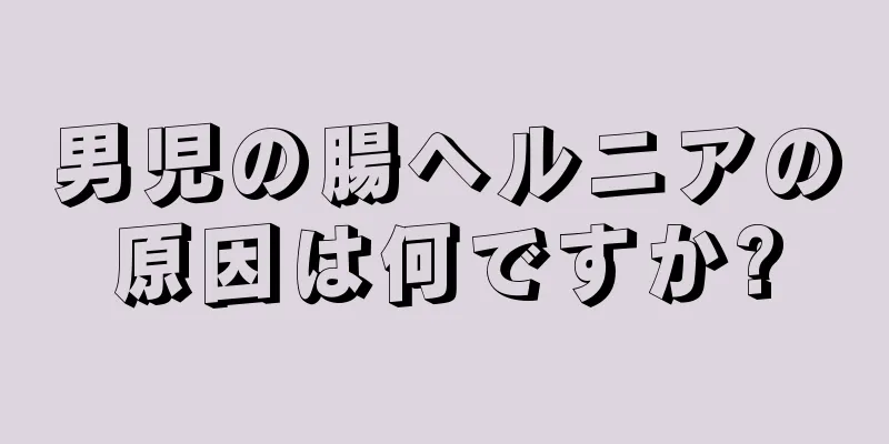 男児の腸ヘルニアの原因は何ですか?