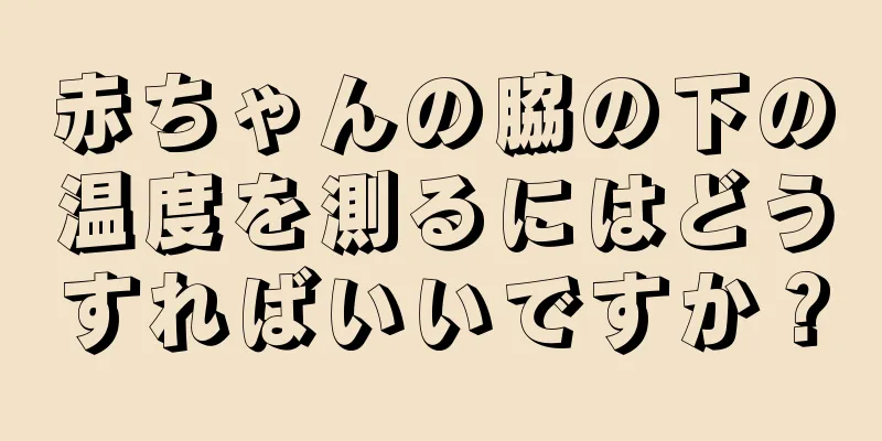 赤ちゃんの脇の下の温度を測るにはどうすればいいですか？