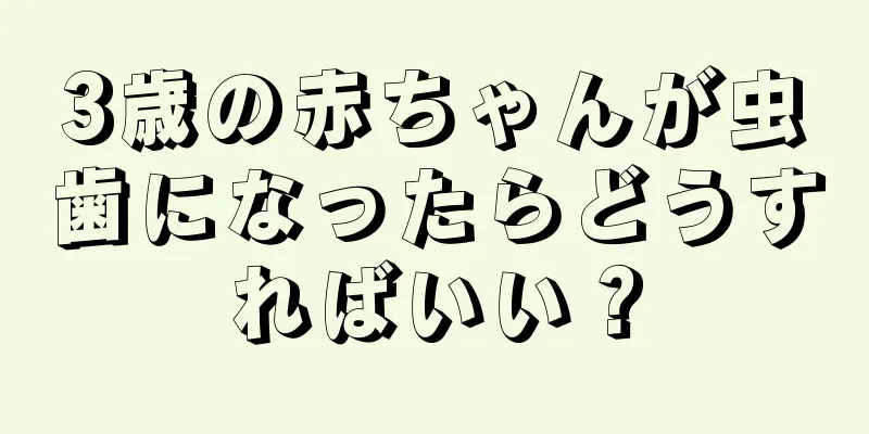 3歳の赤ちゃんが虫歯になったらどうすればいい？