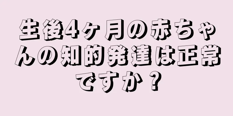 生後4ヶ月の赤ちゃんの知的発達は正常ですか？