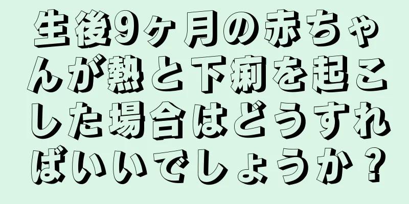 生後9ヶ月の赤ちゃんが熱と下痢を起こした場合はどうすればいいでしょうか？