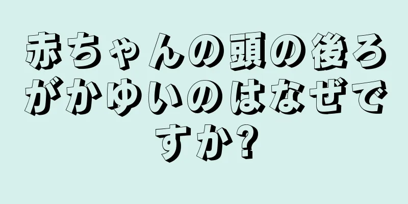 赤ちゃんの頭の後ろがかゆいのはなぜですか?