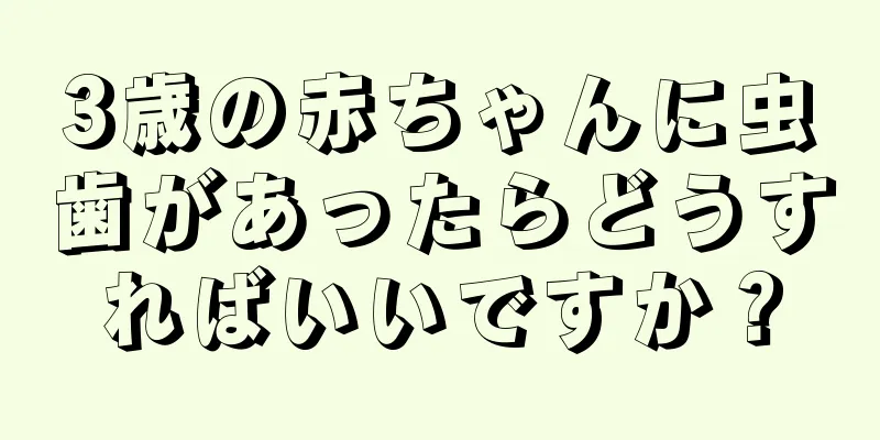 3歳の赤ちゃんに虫歯があったらどうすればいいですか？