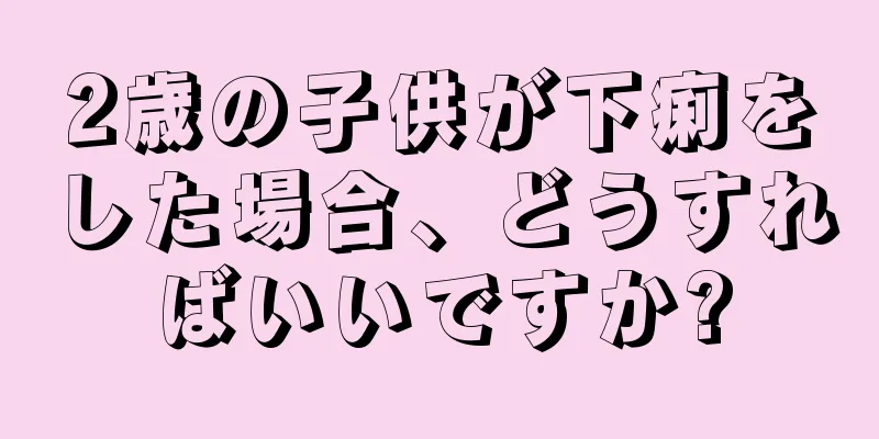 2歳の子供が下痢をした場合、どうすればいいですか?