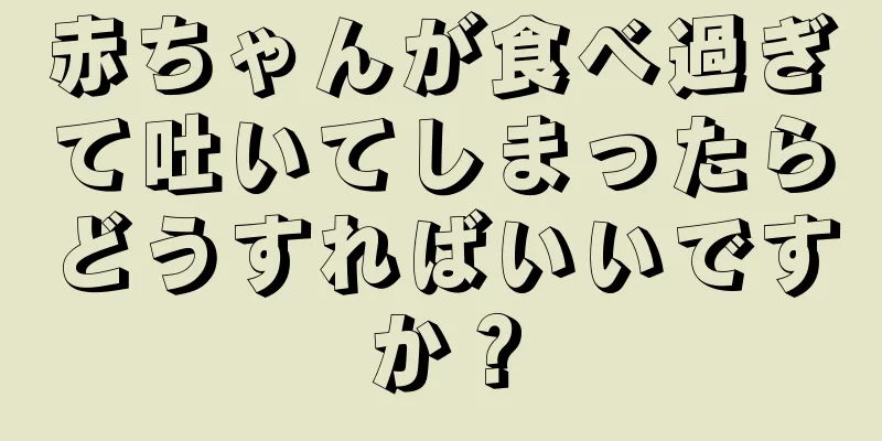 赤ちゃんが食べ過ぎて吐いてしまったらどうすればいいですか？