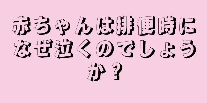 赤ちゃんは排便時になぜ泣くのでしょうか？