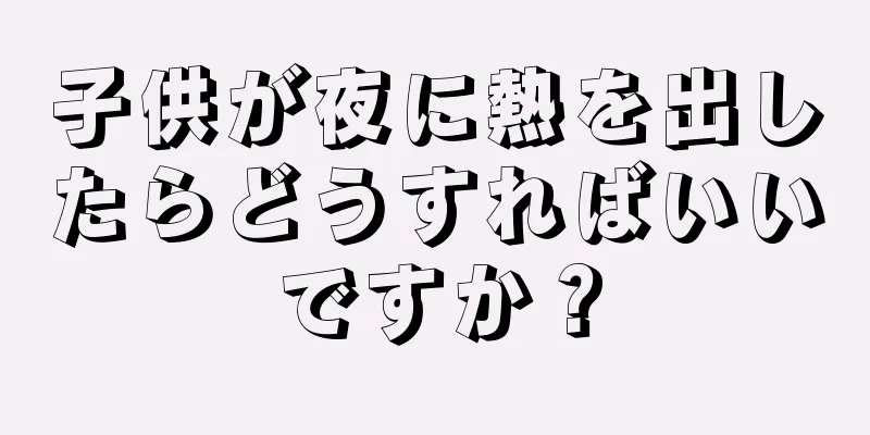子供が夜に熱を出したらどうすればいいですか？