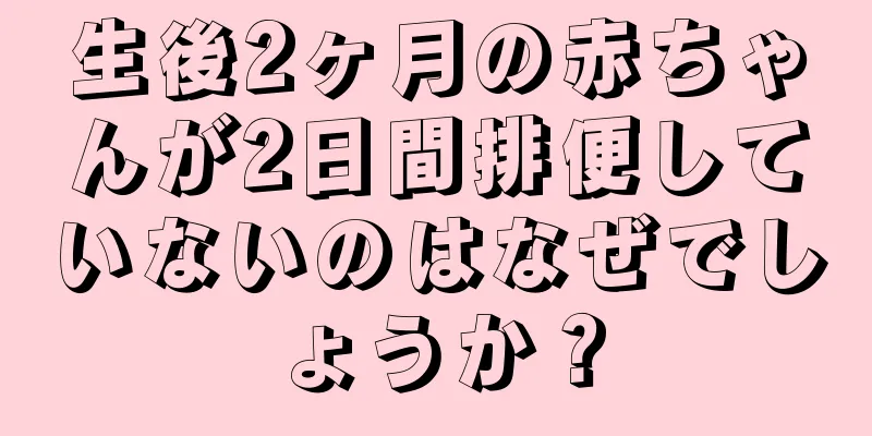 生後2ヶ月の赤ちゃんが2日間排便していないのはなぜでしょうか？