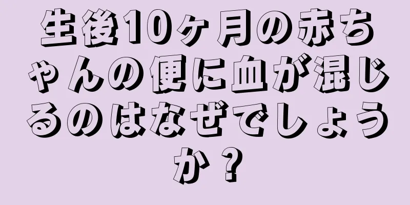 生後10ヶ月の赤ちゃんの便に血が混じるのはなぜでしょうか？