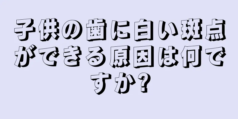 子供の歯に白い斑点ができる原因は何ですか?