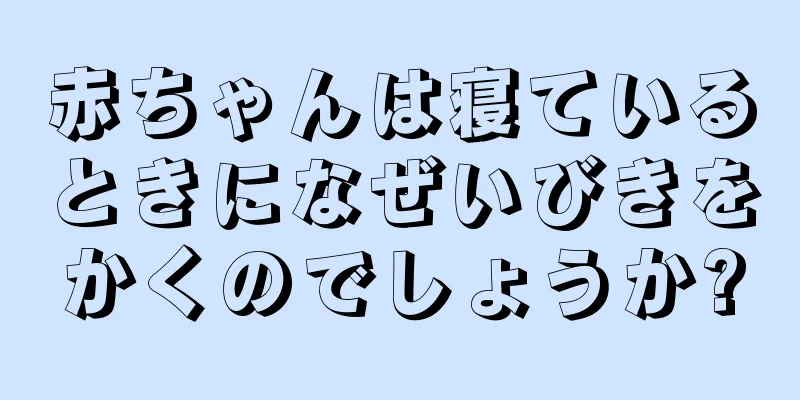 赤ちゃんは寝ているときになぜいびきをかくのでしょうか?