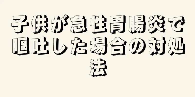子供が急性胃腸炎で嘔吐した場合の対処法
