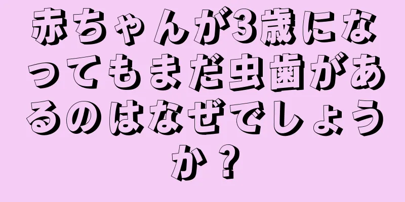 赤ちゃんが3歳になってもまだ虫歯があるのはなぜでしょうか？