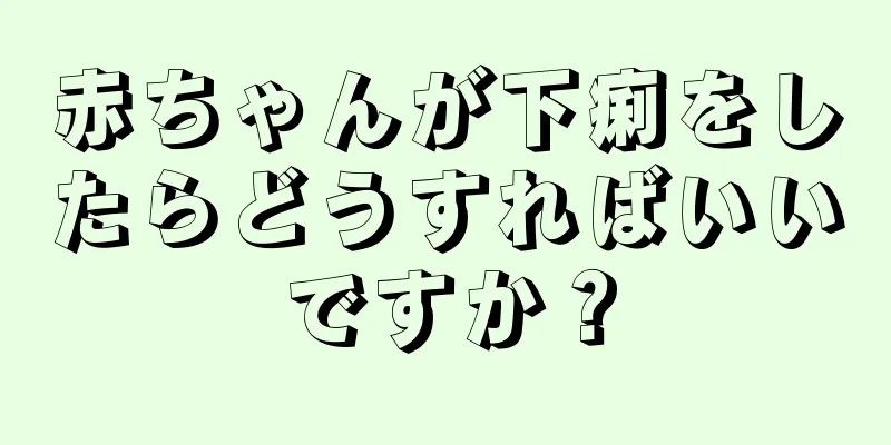 赤ちゃんが下痢をしたらどうすればいいですか？