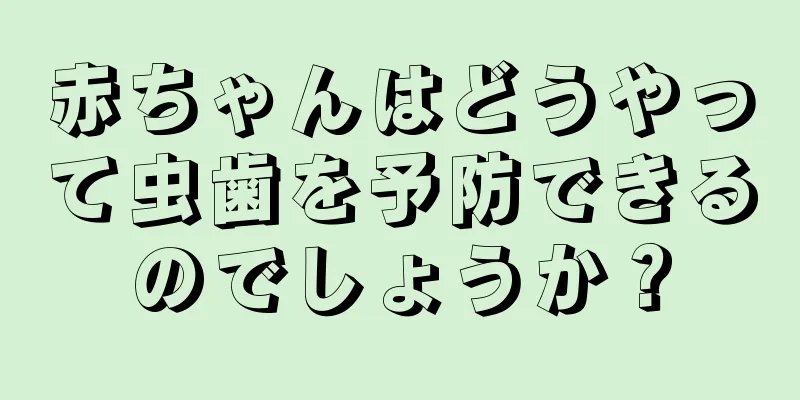 赤ちゃんはどうやって虫歯を予防できるのでしょうか？