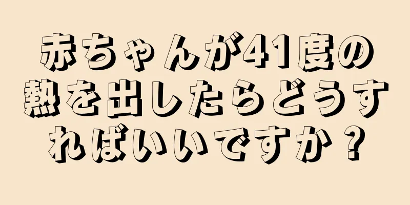赤ちゃんが41度の熱を出したらどうすればいいですか？
