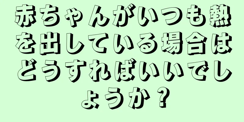 赤ちゃんがいつも熱を出している場合はどうすればいいでしょうか？