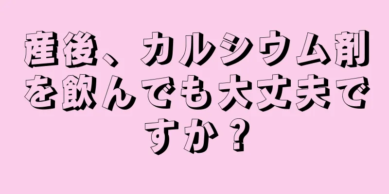 産後、カルシウム剤を飲んでも大丈夫ですか？