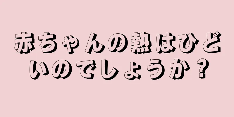 赤ちゃんの熱はひどいのでしょうか？