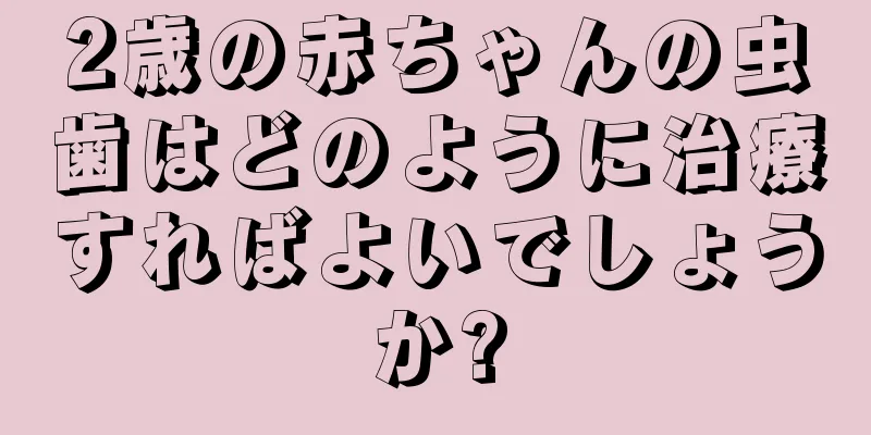 2歳の赤ちゃんの虫歯はどのように治療すればよいでしょうか?