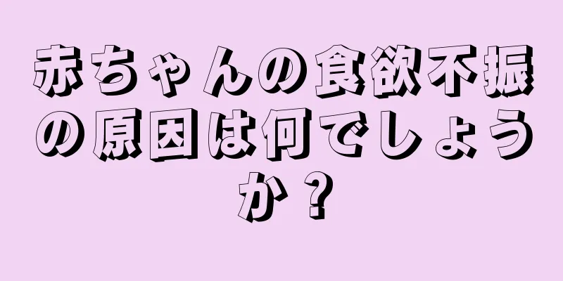 赤ちゃんの食欲不振の原因は何でしょうか？