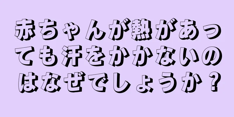 赤ちゃんが熱があっても汗をかかないのはなぜでしょうか？