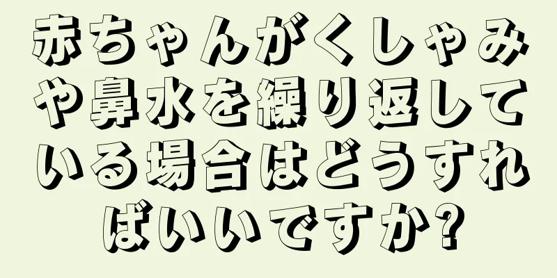 赤ちゃんがくしゃみや鼻水を繰り返している場合はどうすればいいですか?