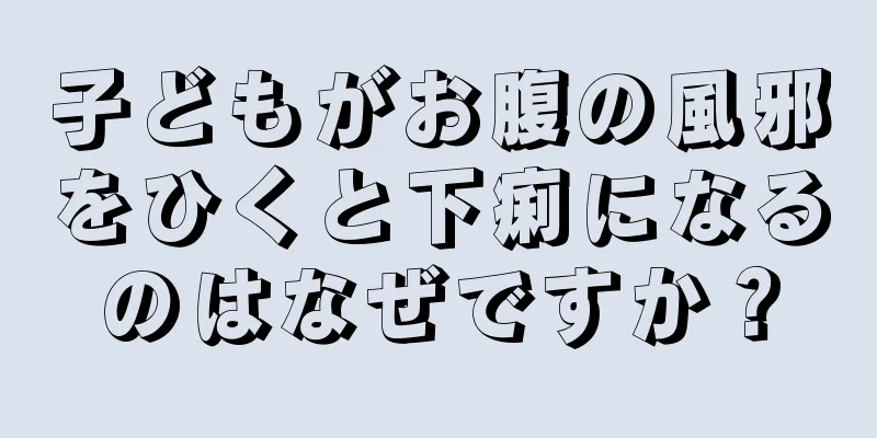 子どもがお腹の風邪をひくと下痢になるのはなぜですか？