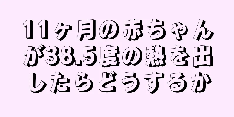 11ヶ月の赤ちゃんが38.5度の熱を出したらどうするか