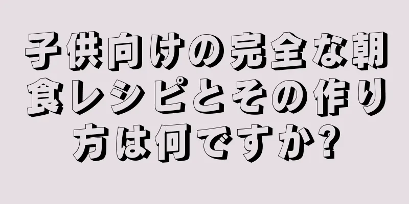 子供向けの完全な朝食レシピとその作り方は何ですか?