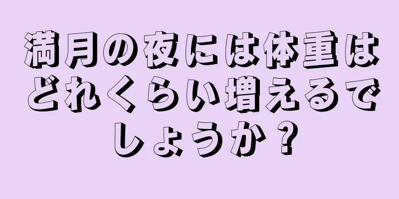 満月の夜には体重はどれくらい増えるでしょうか？