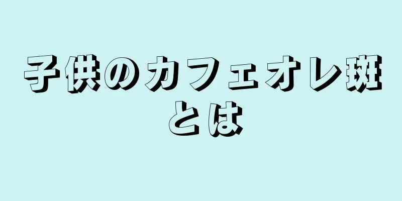 子供のカフェオレ斑とは