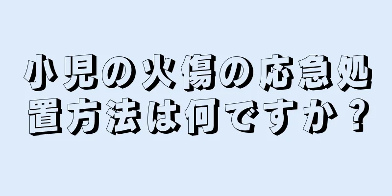 小児の火傷の応急処置方法は何ですか？