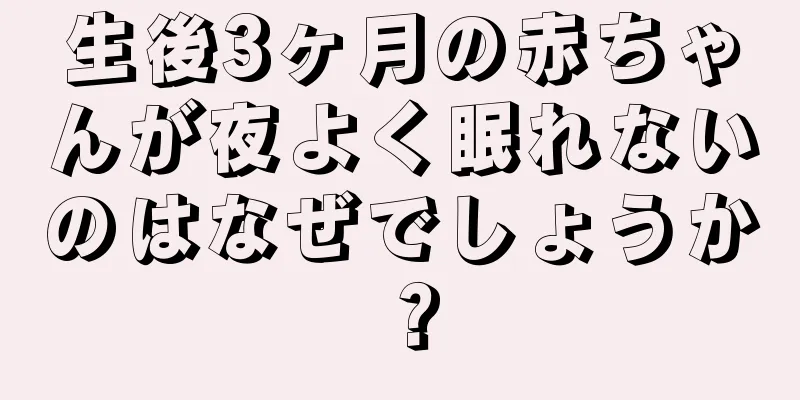 生後3ヶ月の赤ちゃんが夜よく眠れないのはなぜでしょうか？